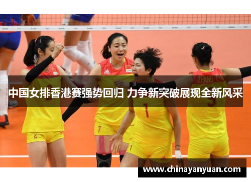 中国女排香港赛强势回归 力争新突破展现全新风采