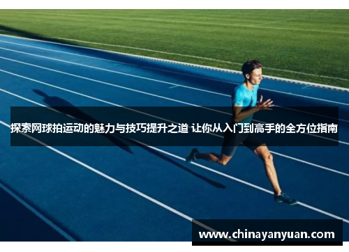 探索网球拍运动的魅力与技巧提升之道 让你从入门到高手的全方位指南