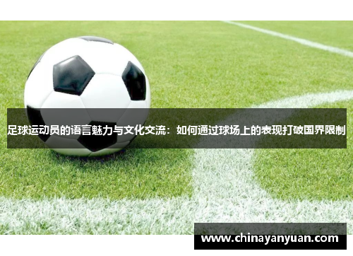 足球运动员的语言魅力与文化交流：如何通过球场上的表现打破国界限制