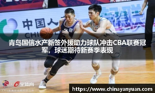 青岛国信水产新签外援助力球队冲击CBA联赛冠军，球迷期待新赛季表现