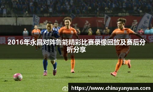 2016年永昌对阵鲁能精彩比赛录像回放及赛后分析分享