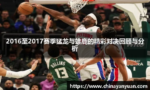 2016至2017赛季猛龙与雄鹿的精彩对决回顾与分析