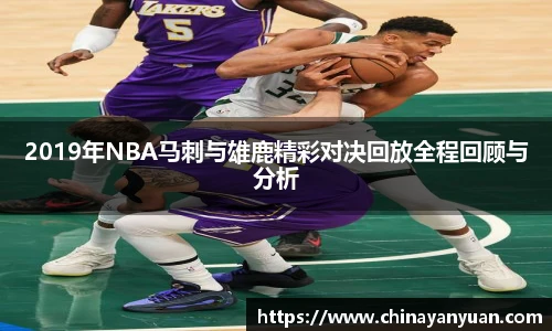 2019年NBA马刺与雄鹿精彩对决回放全程回顾与分析