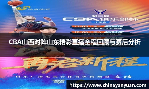 CBA山西对阵山东精彩直播全程回顾与赛后分析