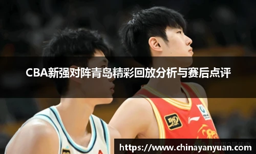 CBA新强对阵青岛精彩回放分析与赛后点评