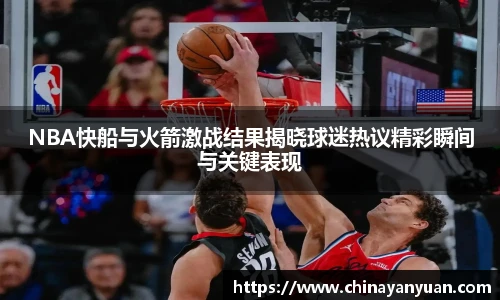 NBA快船与火箭激战结果揭晓球迷热议精彩瞬间与关键表现