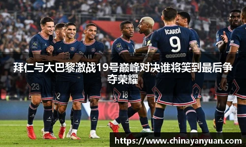 拜仁与大巴黎激战19号巅峰对决谁将笑到最后争夺荣耀