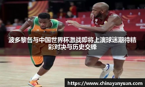 波多黎各与中国世界杯激战即将上演球迷期待精彩对决与历史交锋
