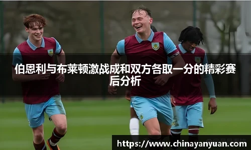 伯恩利与布莱顿激战成和双方各取一分的精彩赛后分析