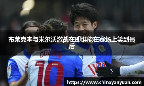 布莱克本与米尔沃激战在即谁能在赛场上笑到最后