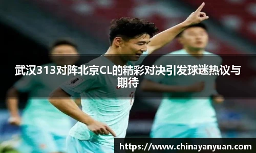 武汉313对阵北京CL的精彩对决引发球迷热议与期待